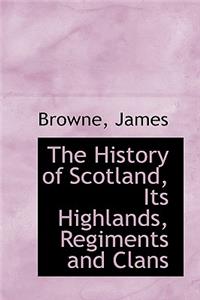 The History of Scotland, Its Highlands, Regiments and Clans