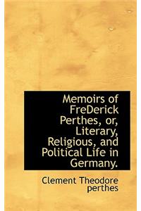 Memoirs of Frederick Perthes, Or, Literary, Religious, and Political Life in Germany.