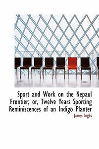 Sport and Work on the Nepaul Frontier; Or, Twelve Years Sporting Reminiscences of an Indigo Planter