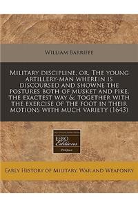 Military Discipline, Or, the Young Artillery-Man Wherein Is Discoursed and Showne the Postures Both of Musket and Pike, the Exactest Way &: Together with the Exercise of the Foot in Their Motions with Much Variety (1643)
