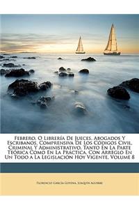 Febrero, O Librería De Jueces, Abogados Y Escribanos, Comprensiva De Los Códigos Civil, Criminal Y Administrativo, Tanto En La Parte Teórica Como En La Práctica, Con Arreglo En Un Todo a La Legislación Hoy Vigente, Volume 8