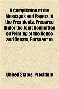 A Compilation of the Messages and Papers of the Presidents, Prepared Under the Joint Committee on Printing of the House and Senate, Pursuant to an Act of the Fifty-Second Congress of the United States (with Additions and Encyclopedic Index by Priva