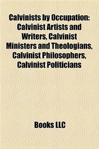 Calvinists by Occupation: Calvinist Artists and Writers, Calvinist Ministers and Theologians, Calvinist Philosophers, Calvinist Politicians