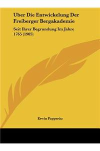 Uber Die Entwickelung Der Freiberger Bergakademie: Seit Ihrer Begrundung Im Jahre 1765 (1905)