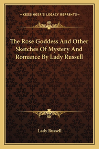 Rose Goddess and Other Sketches of Mystery and Romance by Lady Russell