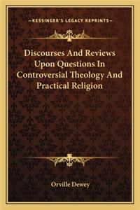 Discourses And Reviews Upon Questions In Controversial Theology And Practical Religion