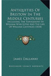 Antiquities of Bristow in the Middle Centuries