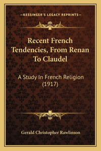 Recent French Tendencies, From Renan To Claudel: A Study In French Religion (1917)