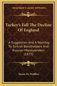 Turkey's Fall The Decline Of England: A Suggestion And A Warning To Turkish Bondholders And Russian Moneylenders (1875)