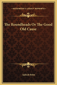 The Roundheads Or The Good Old Cause