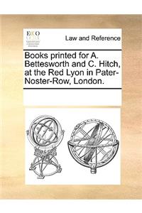 Books printed for A. Bettesworth and C. Hitch, at the Red Lyon in Pater-Noster-Row, London.