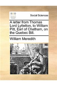A Letter from Thomas Lord Lyttelton, to William Pitt, Earl of Chatham, on the Quebec Bill.
