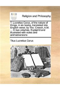 T. Lucretius Carus, of the nature of things, in six books, translated into English verse; by Tho. Creech, A.M. ... In two volumes. Explain'd and illustrated with notes and animadversions Volume 1 of 2