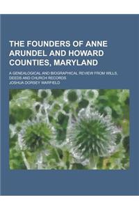 The Founders of Anne Arundel and Howard Counties, Maryland; A Genealogical and Biographical Review from Wills, Deeds and Church Records