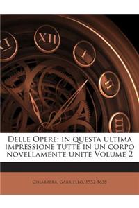 Delle Opere; In Questa Ultima Impressione Tutte in Un Corpo Novellamente Unite Volume 2