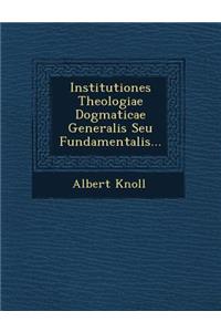 Institutiones Theologiae Dogmaticae Generalis Seu Fundamentalis...