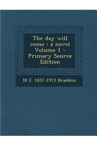 The Day Will Come: A Novel Volume 1 - Primary Source Edition