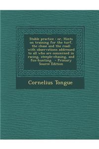 Stable Practice: Or, Hints on Training for the Turf, the Chase and the Road: With Observations Addressed to All Who Are Concerned in Racing, Steeple-Chasing, and Fox-Hunting.