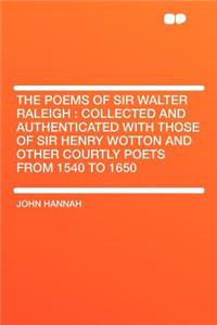 The Poems of Sir Walter Raleigh: Collected and Authenticated with Those of Sir Henry Wotton and Other Courtly Poets from 1540 to 1650