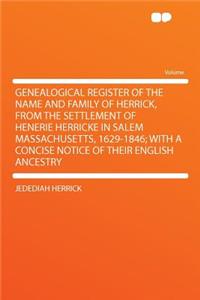 Genealogical Register of the Name and Family of Herrick, from the Settlement of Henerie Herricke in Salem Massachusetts, 1629-1846; With a Concise Notice of Their English Ancestry
