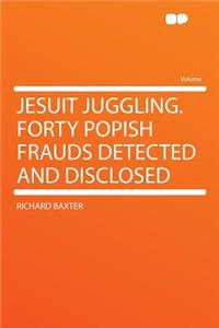 Jesuit Juggling. Forty Popish Frauds Detected and Disclosed