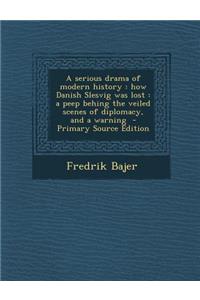 A Serious Drama of Modern History: How Danish Slesvig Was Lost: A Peep Behing the Veiled Scenes of Diplomacy, and a Warning