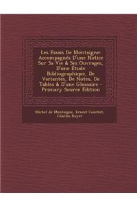 Les Essais de Montaigne: Accompagnes D'Une Notice Sur Sa Vie & Ses Ouvrages, D'Une Etude Bibliographique, de Variantes, de Notes, de Tables & D
