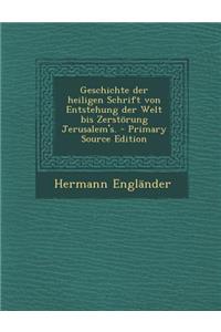 Geschichte Der Heiligen Schrift Von Entstehung Der Welt Bis Zerstorung Jerusalem's. - Primary Source Edition