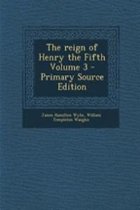 The Reign of Henry the Fifth Volume 3