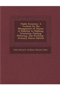 Stable Economy: A Treatise on the Management of Horses, in Relation to Stabling, Grooming, Feeding, Watering, and Working