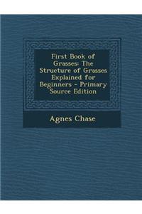 First Book of Grasses: The Structure of Grasses Explained for Beginners - Primary Source Edition