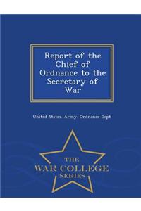Report of the Chief of Ordnance to the Secretary of War - War College Series