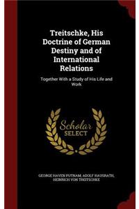 Treitschke, His Doctrine of German Destiny and of International Relations