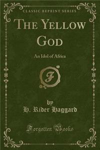 The Yellow God: An Idol of Africa (Classic Reprint)