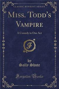 Miss. Todd's Vampire: A Comedy in One Act (Classic Reprint)