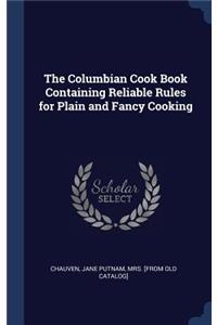 The Columbian Cook Book Containing Reliable Rules for Plain and Fancy Cooking