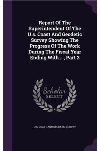 Report of the Superintendent of the U.S. Coast and Geodetic Survey Showing the Progress of the Work During the Fiscal Year Ending with ..., Part 2
