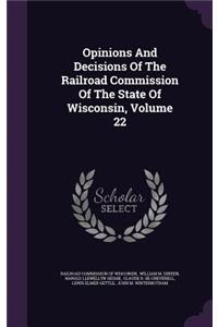 Opinions and Decisions of the Railroad Commission of the State of Wisconsin, Volume 22
