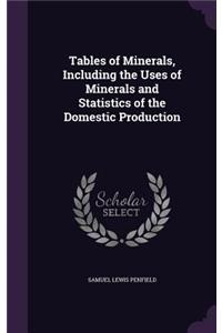 Tables of Minerals, Including the Uses of Minerals and Statistics of the Domestic Production