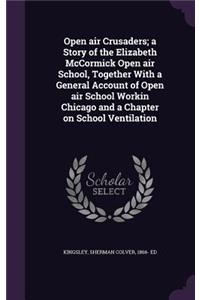 Open air Crusaders; a Story of the Elizabeth McCormick Open air School, Together With a General Account of Open air School Workin Chicago and a Chapter on School Ventilation