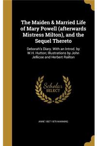 The Maiden & Married Life of Mary Powell (afterwards Mistress Milton), and the Sequel Thereto