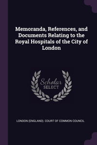 Memoranda, References, and Documents Relating to the Royal Hospitals of the City of London