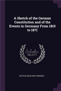 A Sketch of the German Constitution and of the Events in Germany From 1815 to 1871