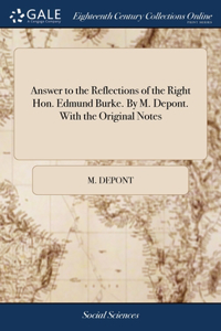 Answer to the Reflections of the Right Hon. Edmund Burke. By M. Depont. With the Original Notes