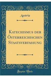 Katechismus Der ï¿½sterreichischen Staatsverfassung (Classic Reprint)