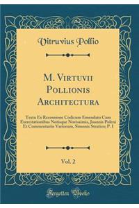 M. Virtuvii Pollionis Architectura, Vol. 2: Textu Ex Recensione Codicum Emendato Cum Exercitationibus Notisque Novissimis, Joannis Poleni Et Commentariis Variorum, Simonis Stratico; P. I (Classic Reprint)