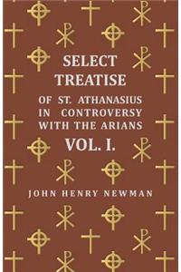 Select Treatise of St. Athanasius in Controversy with the Arians Vol. I.