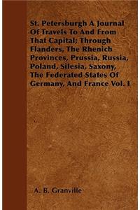 St. Petersburgh A Journal Of Travels To And From That Capital; Through Flanders, The Rhenich Provinces, Prussia, Russia, Poland, Silesia, Saxony, The Federated States Of Germany, And France Vol. I