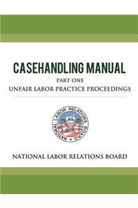 National Labor Relations Board Casehandling Manual Part One - Unfair Labor Practice Proceedings