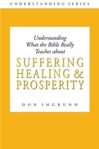 Understanding What the Bible Really Teaches about Suffering Healing and Prosperity